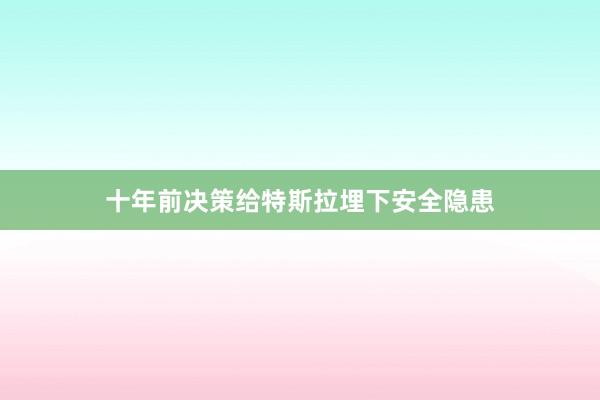 十年前决策给特斯拉埋下安全隐患